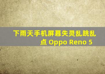 下雨天手机屏幕失灵乱跳乱点 Oppo Reno 5